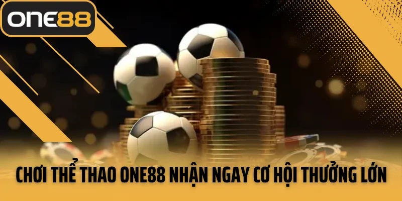 Chơi thể thao ONE88 nhận ngay cơ hội thưởng lớn