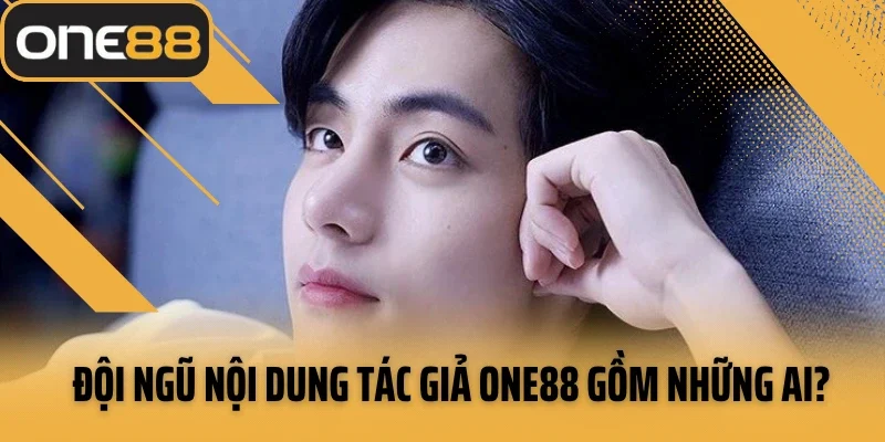 Đội ngũ nội dung tác giả ONE88 gồm những ai?