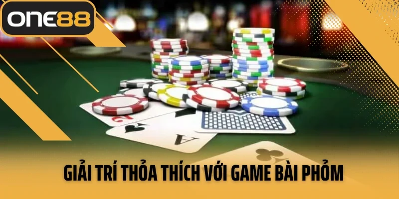 Giải trí thỏa thích với game bài phỏm