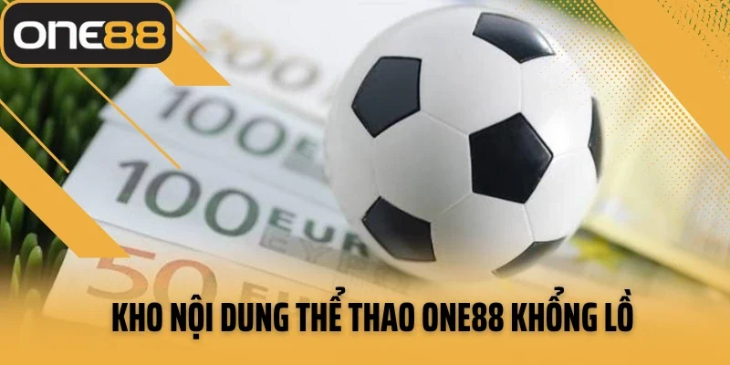 Kho nội dung thể thao ONE88 khổng lồ cập nhật mỗi ngày