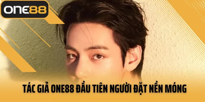 Tác giả ONE88 đầu tiên người đặt nền móng cho đế chế hùng mạnh