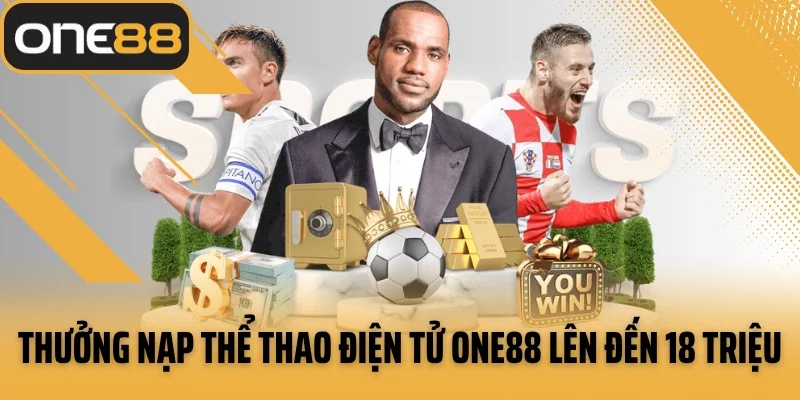 Thưởng nạp thể thao điện tử ONE88 lên đến 18 triệu