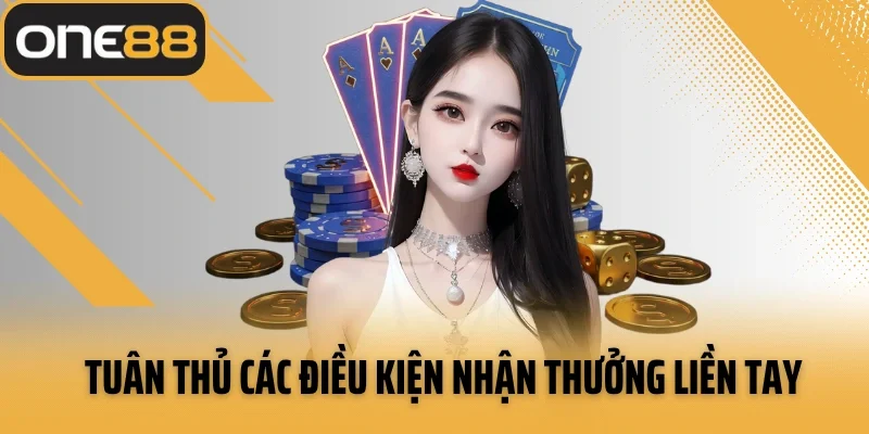 Tuân thủ các điều kiện nhận thưởng liền tay