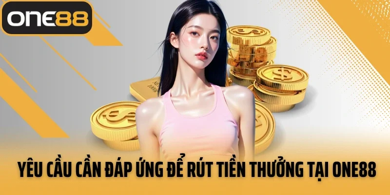 Yêu cầu cần đáp ứng để rút tiền thưởng tại ONE88